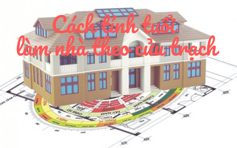 Cách tính tuổi làm nhà theo cửu trạch: 09 con số đáng nhớ 